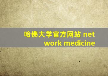 哈佛大学官方网站 network medicine